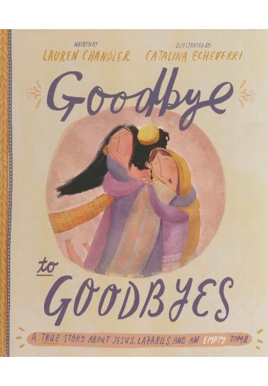 Goodbye to Goodbyes: A True Story About Jesus, Lazarus, and an Empty Tomb