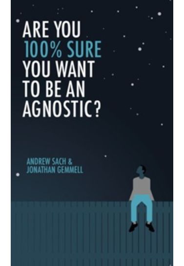 Are You 100% Sure You Want To Be an Agnostic? - Andrew Sach & Jonathan Gemmell Evangelism 10Publishing   