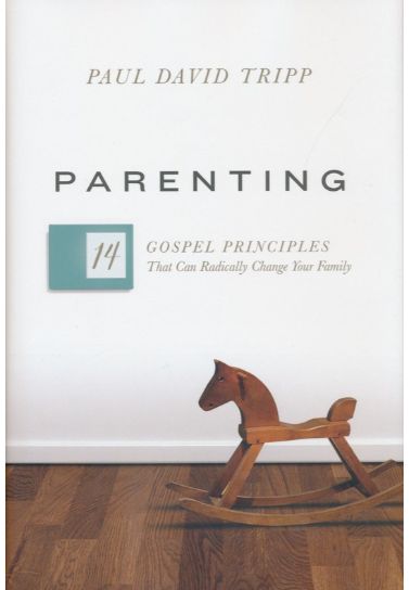 Parenting : 14 Gospel Principles That Can Radically Change Your Family - Paul David Tripp Parenting Crossway Books   