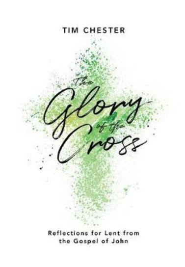 The Glory of the Cross : Reflections for Lent from the Gospel of John - Tim Chester Devotionals The Good Book Company   