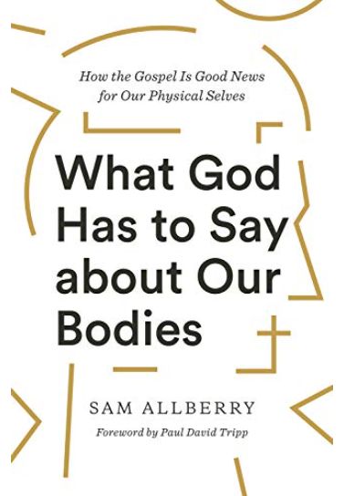 What God Has to Say about Our Bodies : How the Gospel Is Good News for Our Physical Selves - Sam Allberry Christian Living Crossway Books   